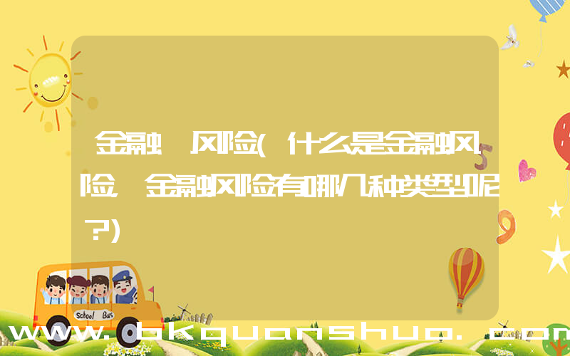 金融 风险(什么是金融风险，金融风险有哪几种类型呢？)